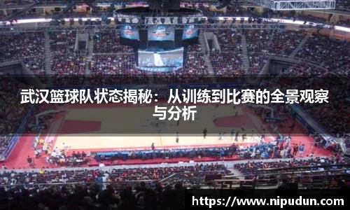 武汉篮球队状态揭秘:从训练到比赛的全景观察与分析